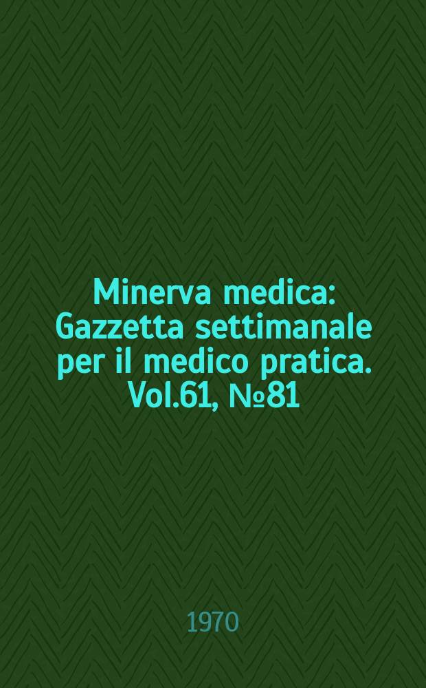 Minerva medica : Gazzetta settimanale per il medico pratica. Vol.61, №81