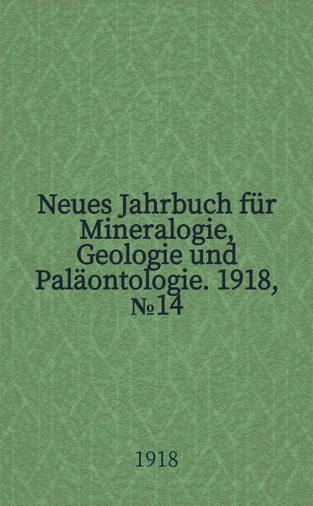 Neues Jahrbuch für Mineralogie , Geologie und Paläontologie. 1918, №14