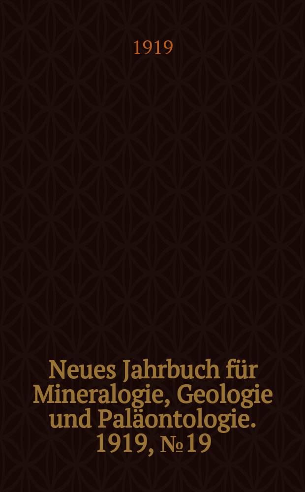 Neues Jahrbuch für Mineralogie , Geologie und Paläontologie. 1919, №19