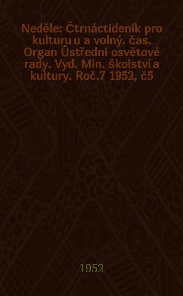 Neděle : Čtrnáctideník pro kulturu u a volný. čas. Organ Ûstředni osvětové rady. Vyd. Min. školství a kultury. Roč.7 1952, č5