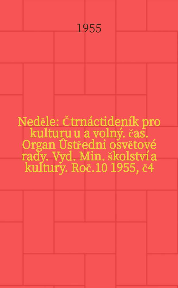 Neděle : Čtrnáctideník pro kulturu u a volný. čas. Organ Ûstředni osvětové rady. Vyd. Min. školství a kultury. Roč.10 1955, č4