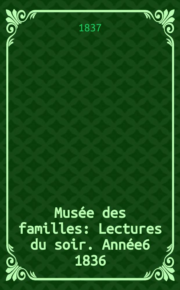 Mus&eacute;e des familles : Lectures du soir. Ann&eacute;e6 1836/1837, Vol.4, №15