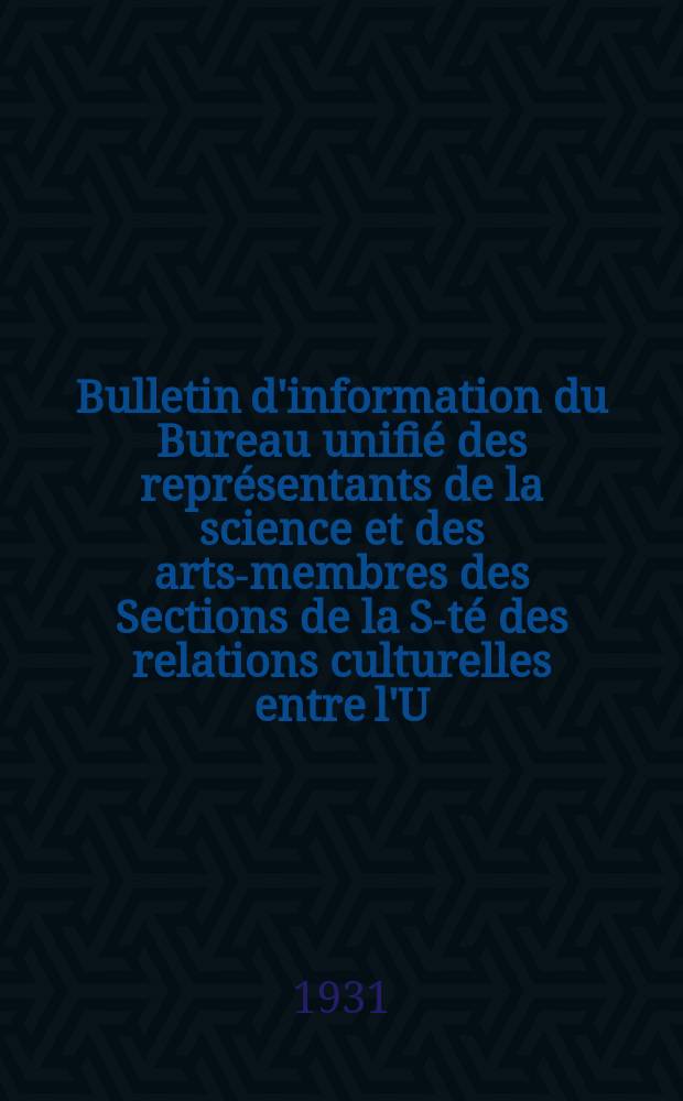 Bulletin d'information du Bureau unifié des représentants de la science et des arts-membres des Sections de la S-té des relations culturelles entre l'U.R.S. et l'étranges