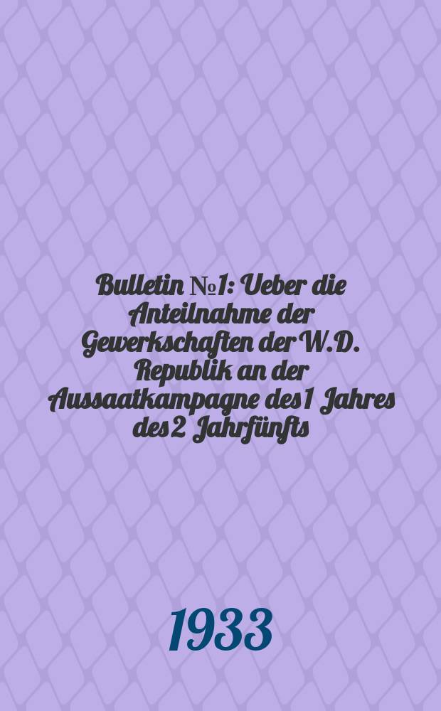 Bulletin № 1 : Ueber die Anteilnahme der Gewerkschaften der W.D. Republik an der Aussaatkampagne des 1 Jahres des 2 Jahrfünfts