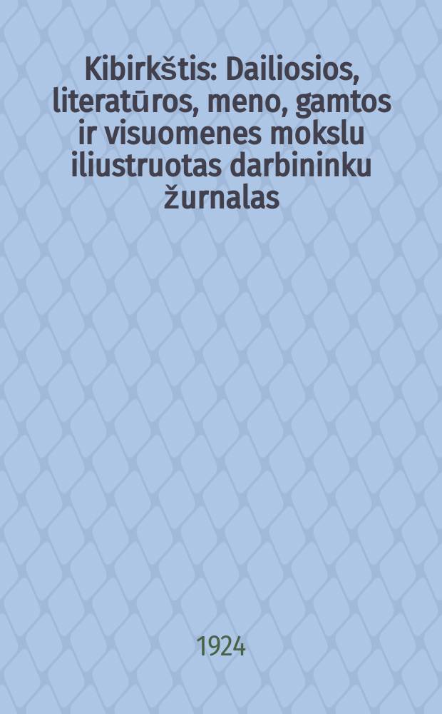 Kibirk&scaron;tis : Dailiosios, literatūros , meno, gamtos ir visuomenes mokslu iliustruotas darbininku žurnalas