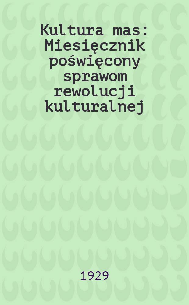 Kultura mas : Miesięcznik poświęcony sprawom rewolucji kulturalnej : Organ centralnej sekcji polskiej wszech związkowego zjednoczenia zrzeszeń pisarzy proletarjackich