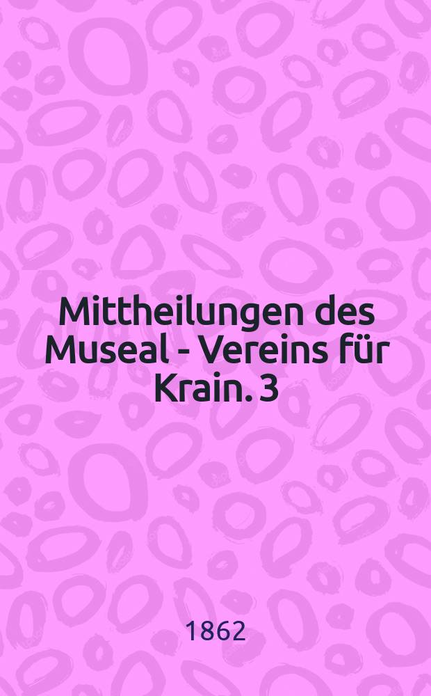 Mittheilungen des Museal - Vereins für Krain. 3