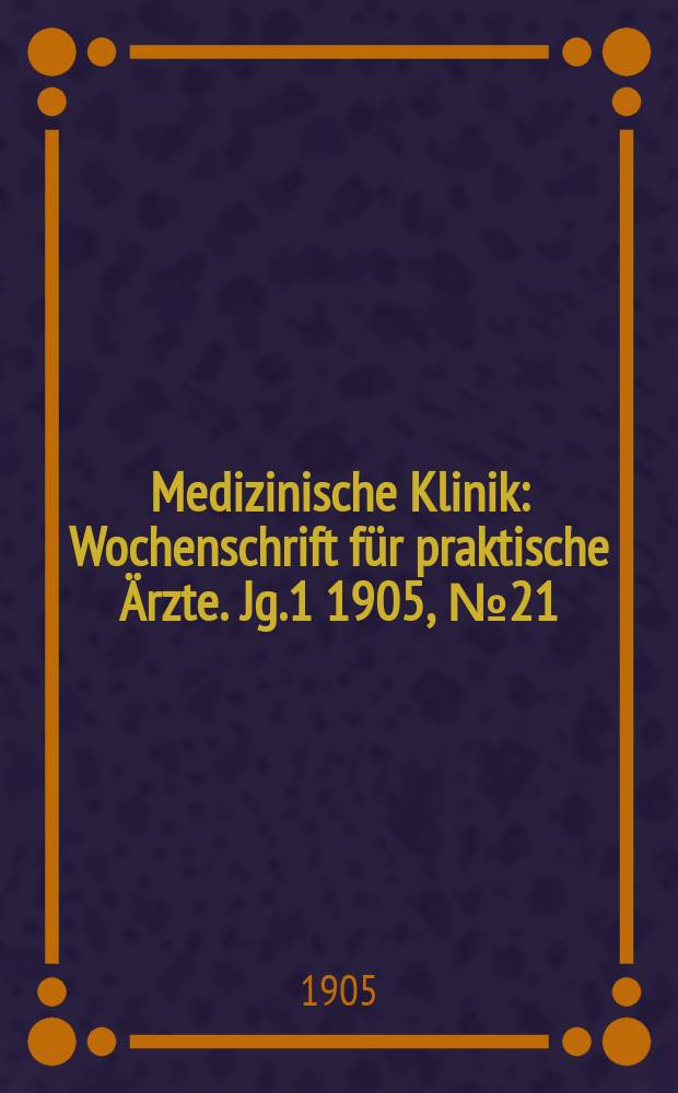 Medizinische Klinik : Wochenschrift für praktische Ärzte. Jg.1 1905, №21