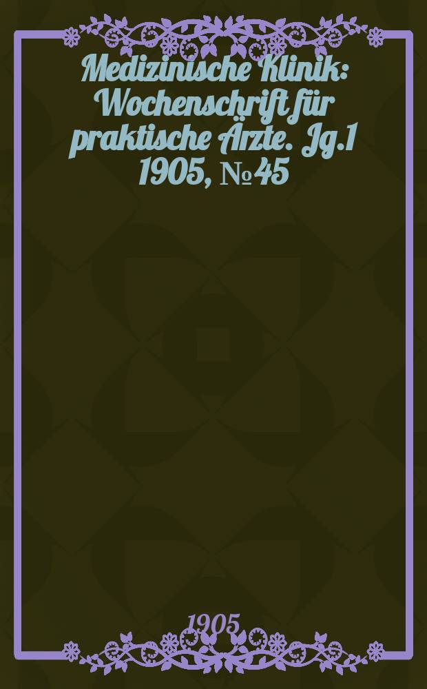 Medizinische Klinik : Wochenschrift für praktische Ärzte. Jg.1 1905, №45
