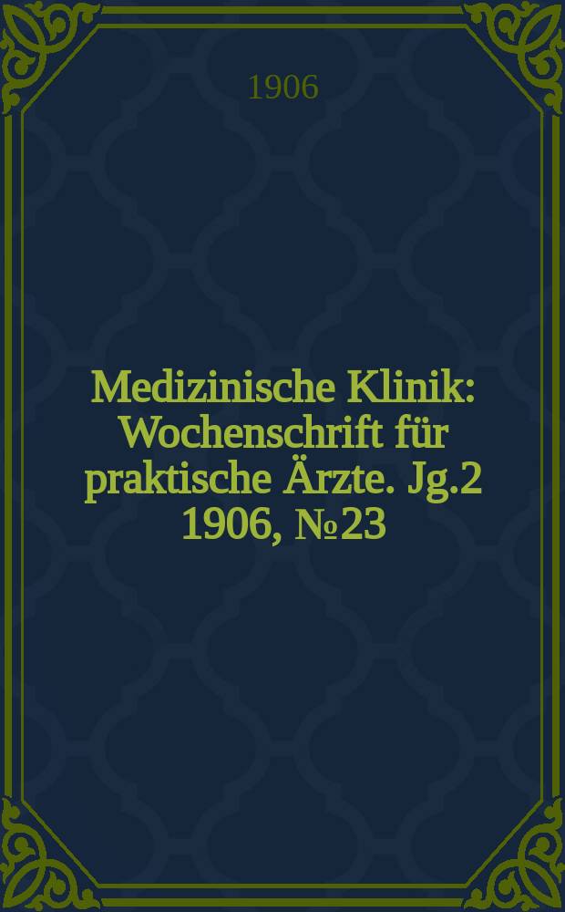 Medizinische Klinik : Wochenschrift für praktische Ärzte. Jg.2 1906, №23