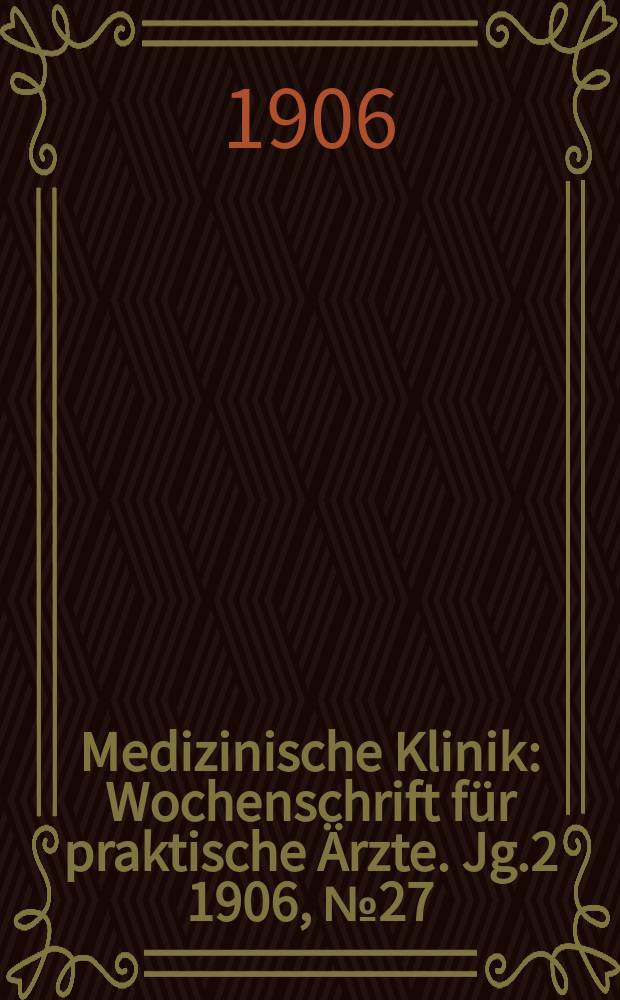 Medizinische Klinik : Wochenschrift für praktische Ärzte. Jg.2 1906, №27