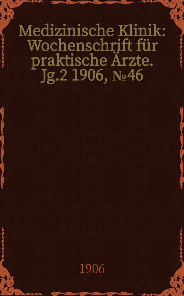 Medizinische Klinik : Wochenschrift für praktische Ärzte. Jg.2 1906, №46