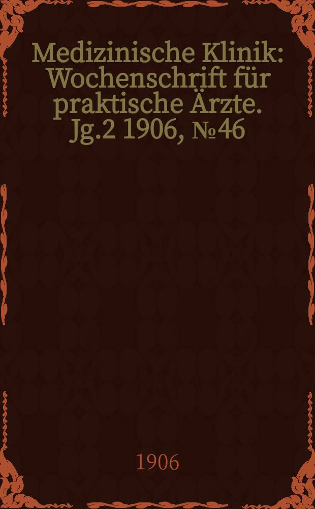 Medizinische Klinik : Wochenschrift für praktische Ärzte. Jg.2 1906, №46