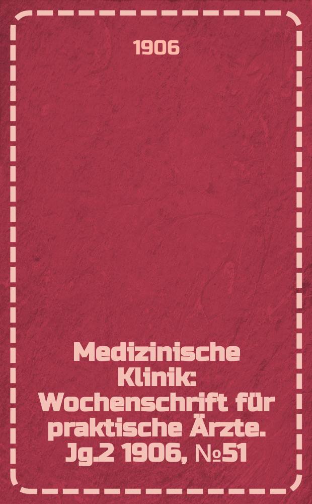 Medizinische Klinik : Wochenschrift für praktische Ärzte. Jg.2 1906, №51