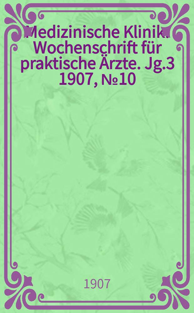 Medizinische Klinik : Wochenschrift für praktische Ärzte. Jg.3 1907, №10