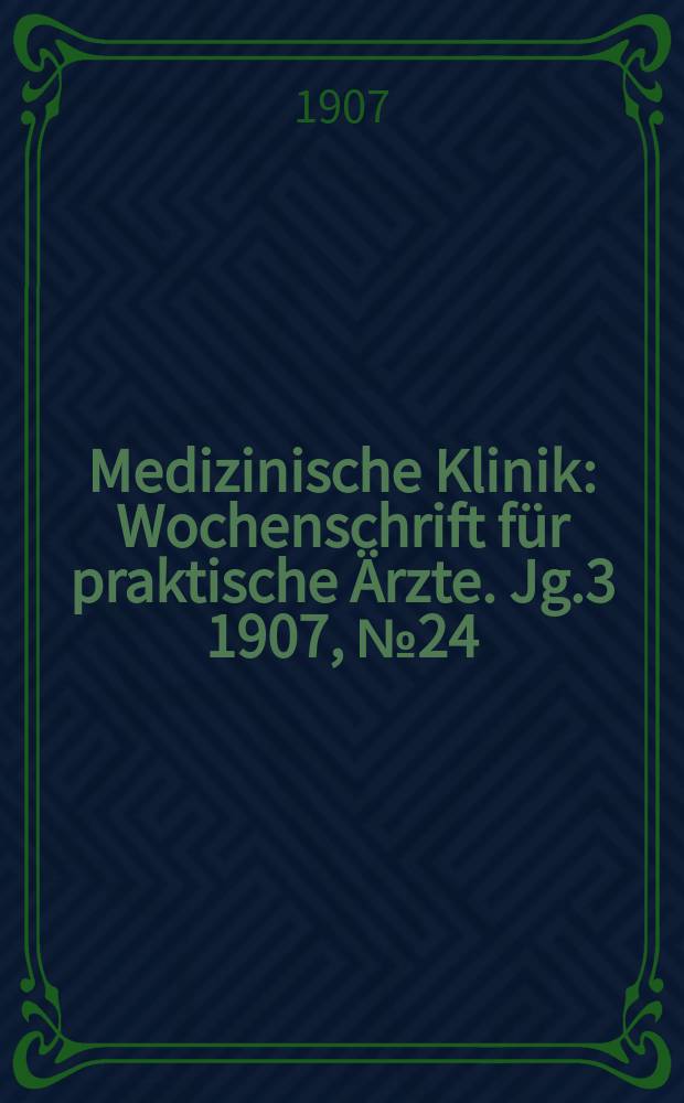 Medizinische Klinik : Wochenschrift für praktische Ärzte. Jg.3 1907, №24