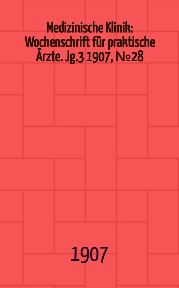 Medizinische Klinik : Wochenschrift für praktische Ärzte. Jg.3 1907, №28
