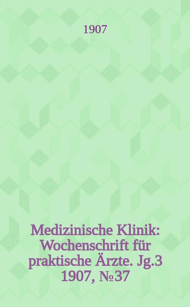 Medizinische Klinik : Wochenschrift für praktische Ärzte. Jg.3 1907, №37
