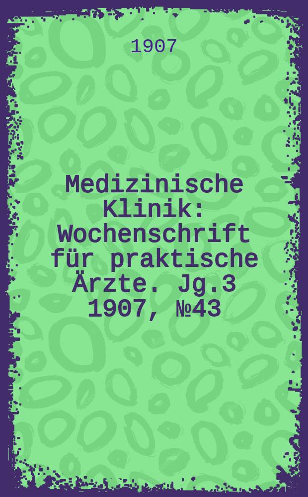 Medizinische Klinik : Wochenschrift für praktische Ärzte. Jg.3 1907, №43