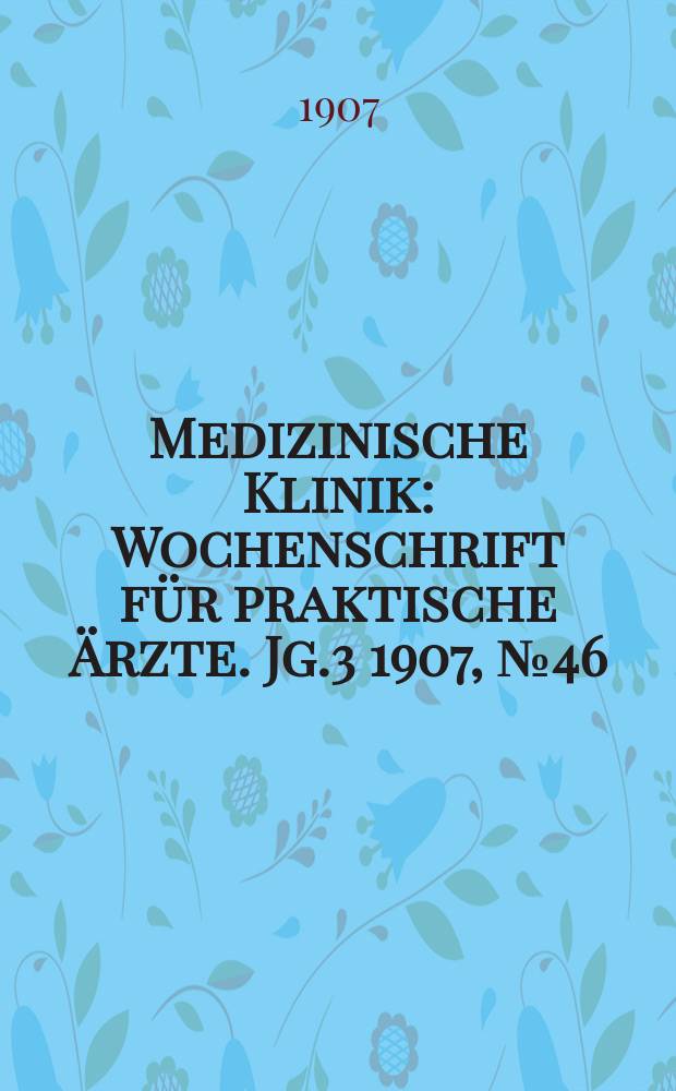 Medizinische Klinik : Wochenschrift für praktische Ärzte. Jg.3 1907, №46