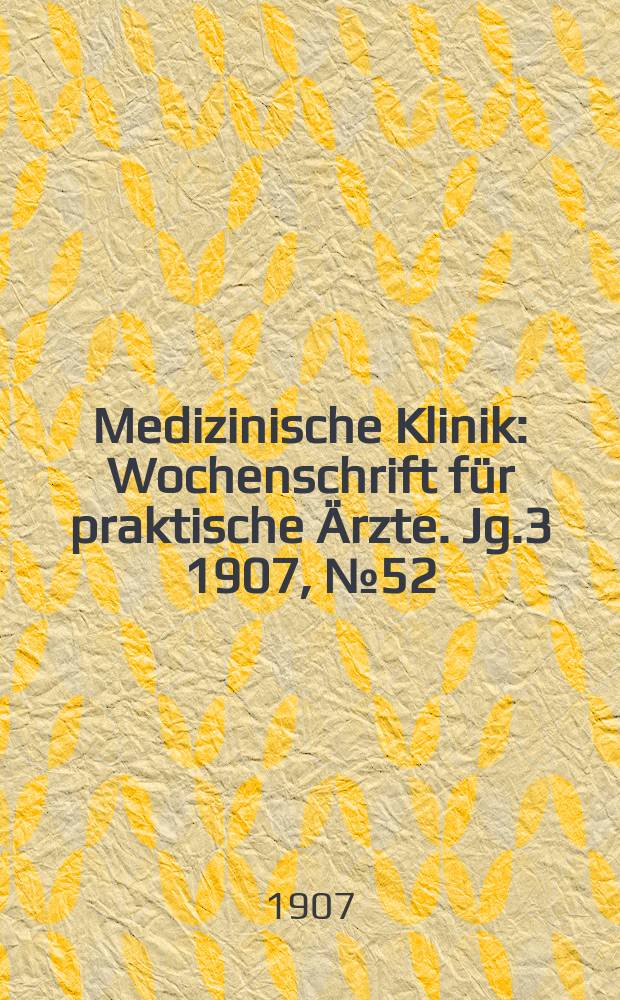 Medizinische Klinik : Wochenschrift für praktische Ärzte. Jg.3 1907, №52
