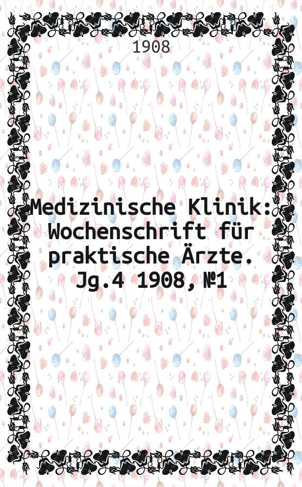 Medizinische Klinik : Wochenschrift f&uuml;r praktische &Auml;rzte. Jg.4 1908, №1