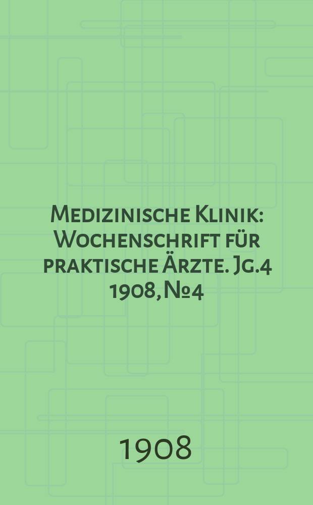 Medizinische Klinik : Wochenschrift für praktische Ärzte. Jg.4 1908, №4