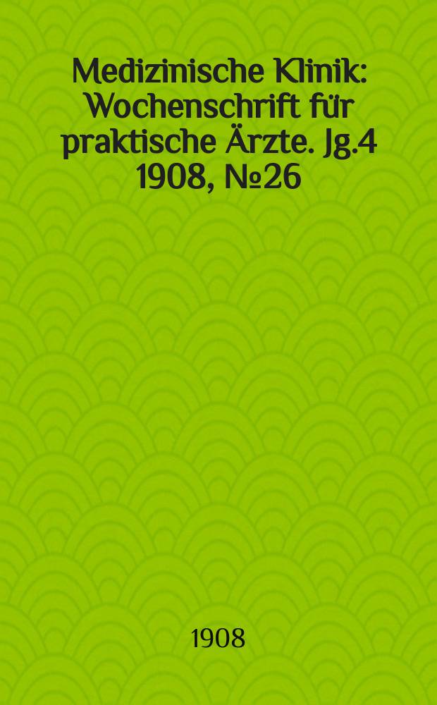 Medizinische Klinik : Wochenschrift für praktische Ärzte. Jg.4 1908, №26