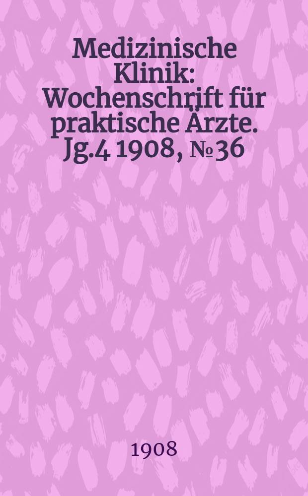 Medizinische Klinik : Wochenschrift für praktische Ärzte. Jg.4 1908, №36