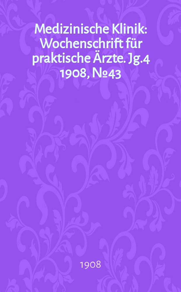 Medizinische Klinik : Wochenschrift für praktische Ärzte. Jg.4 1908, №43