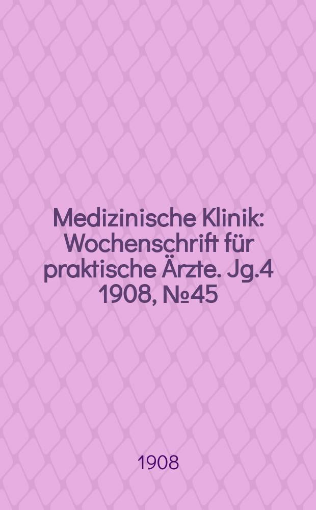 Medizinische Klinik : Wochenschrift für praktische Ärzte. Jg.4 1908, №45