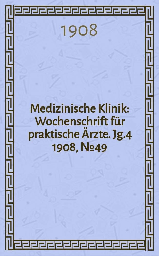 Medizinische Klinik : Wochenschrift für praktische Ärzte. Jg.4 1908, №49