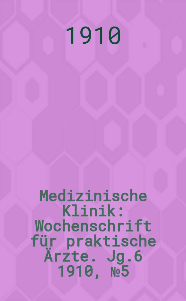 Medizinische Klinik : Wochenschrift für praktische Ärzte. Jg.6 1910, №5(269)