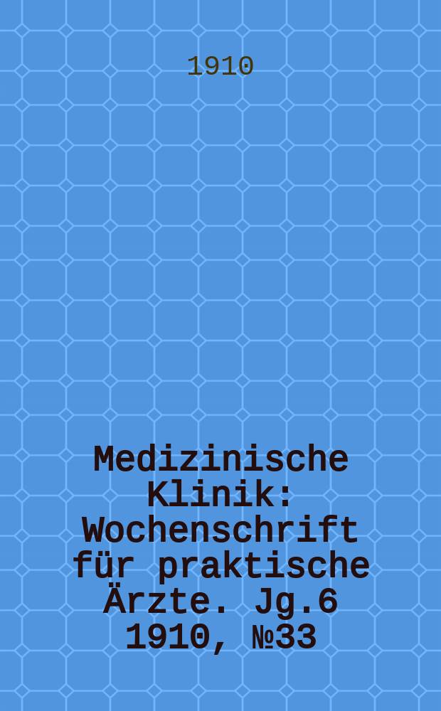 Medizinische Klinik : Wochenschrift für praktische Ärzte. Jg.6 1910, №33(297)