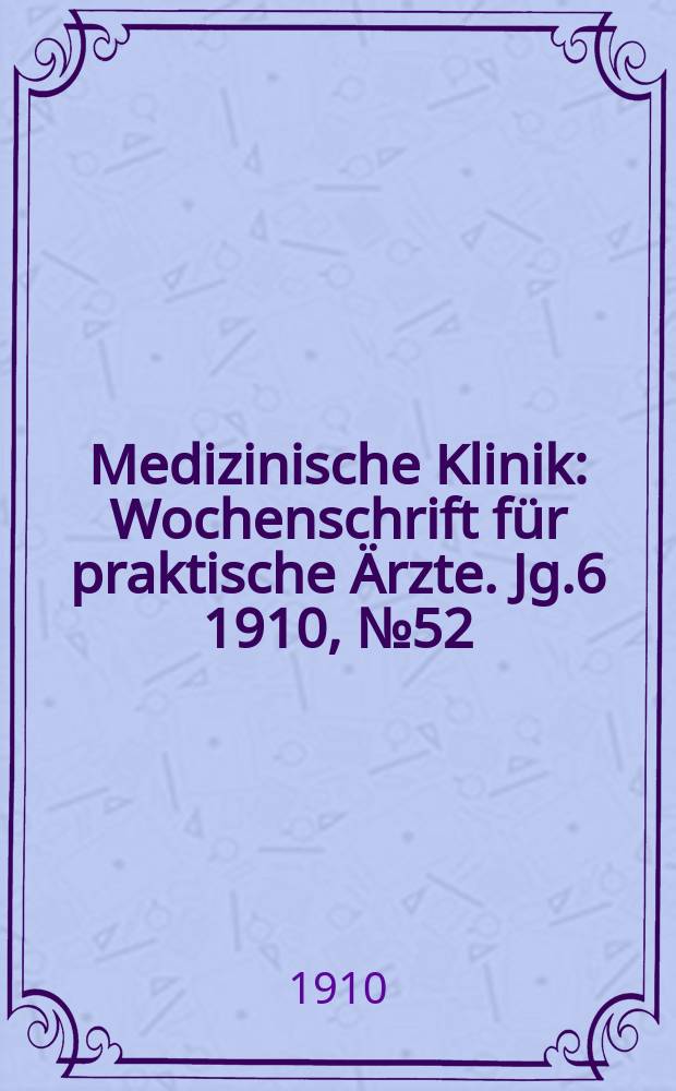 Medizinische Klinik : Wochenschrift für praktische Ärzte. Jg.6 1910, №52(316)