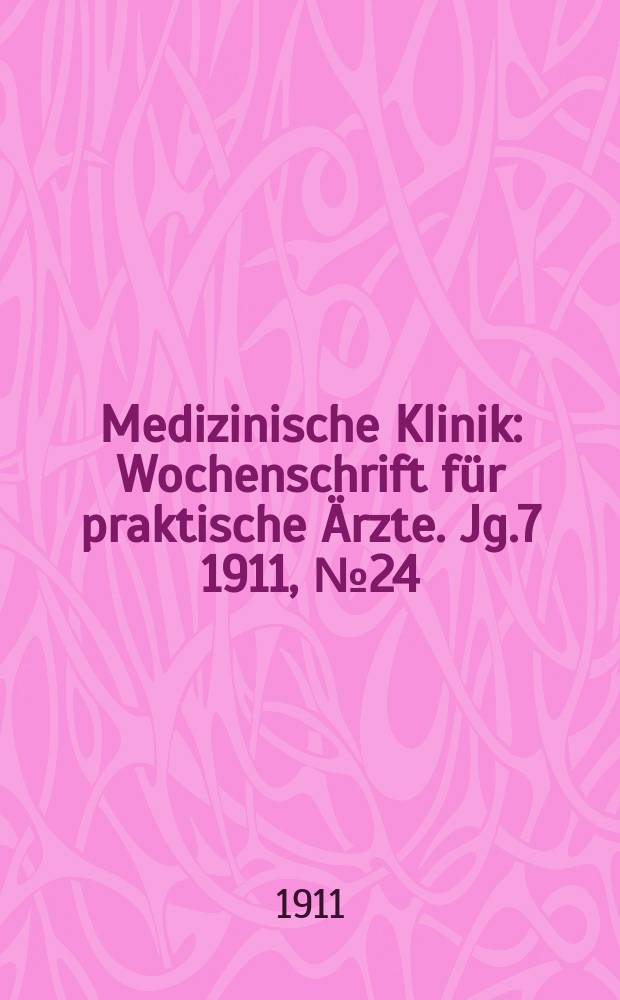 Medizinische Klinik : Wochenschrift für praktische Ärzte. Jg.7 1911, №24(340)