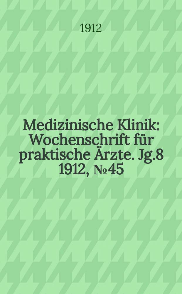 Medizinische Klinik : Wochenschrift für praktische Ärzte. Jg.8 1912, №45(414)