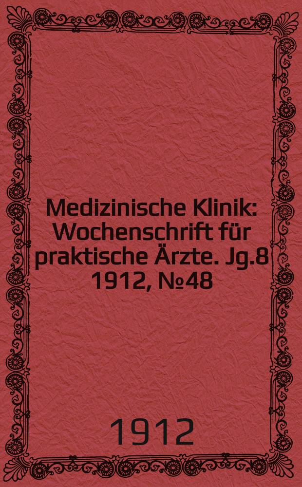 Medizinische Klinik : Wochenschrift f&uuml;r praktische &Auml;rzte. Jg.8 1912, №48(417)