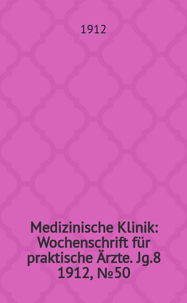 Medizinische Klinik : Wochenschrift für praktische Ärzte. Jg.8 1912, №50(419)