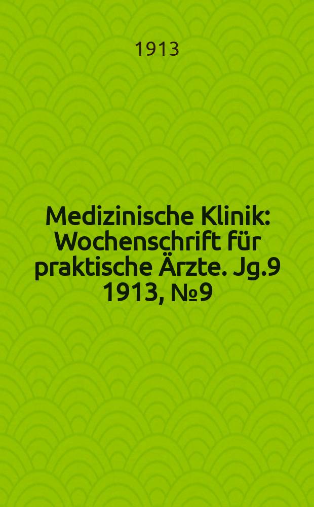 Medizinische Klinik : Wochenschrift für praktische Ärzte. Jg.9 1913, №9(430)