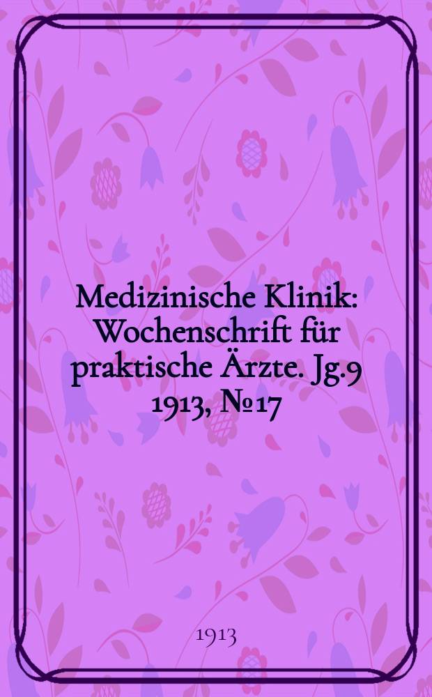 Medizinische Klinik : Wochenschrift für praktische Ärzte. Jg.9 1913, №17(438)