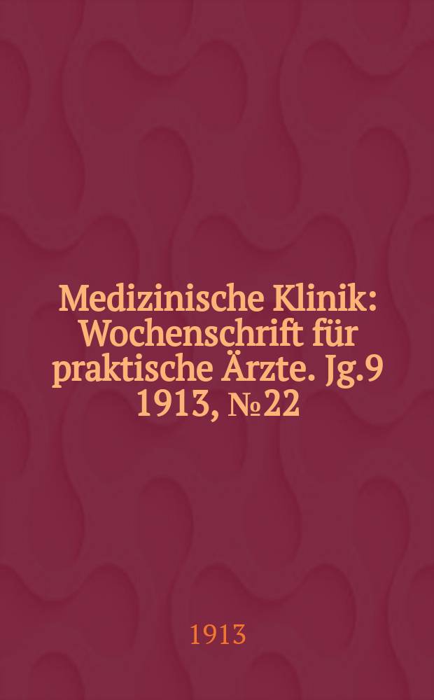 Medizinische Klinik : Wochenschrift für praktische Ärzte. Jg.9 1913, №22(443)