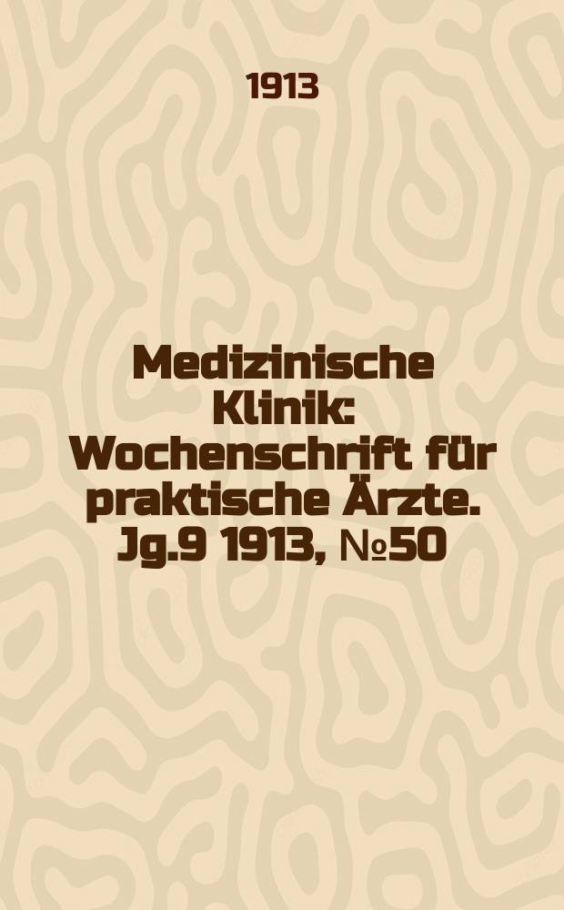 Medizinische Klinik : Wochenschrift f&uuml;r praktische &Auml;rzte. Jg.9 1913, №50(471)