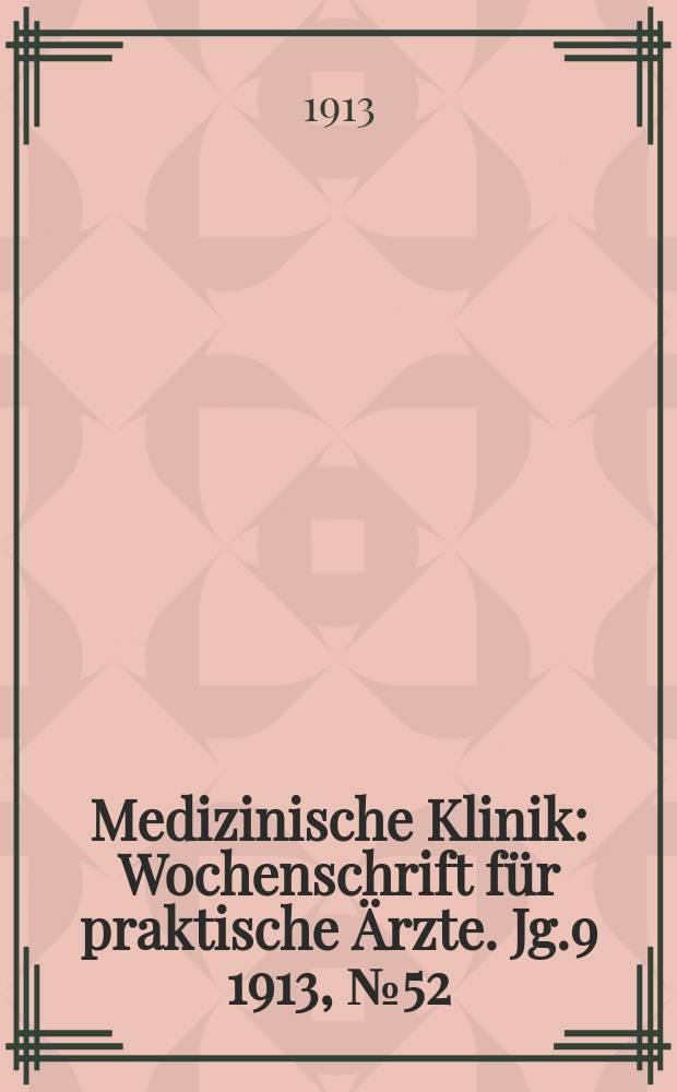 Medizinische Klinik : Wochenschrift für praktische Ärzte. Jg.9 1913, №52(473)