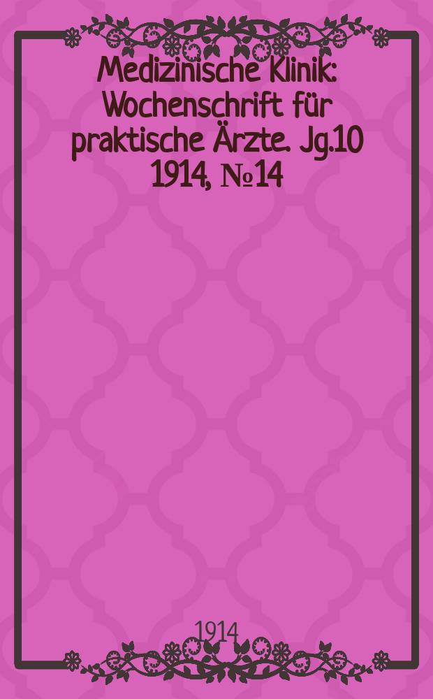 Medizinische Klinik : Wochenschrift f&uuml;r praktische &Auml;rzte. Jg.10 1914, №14(487)