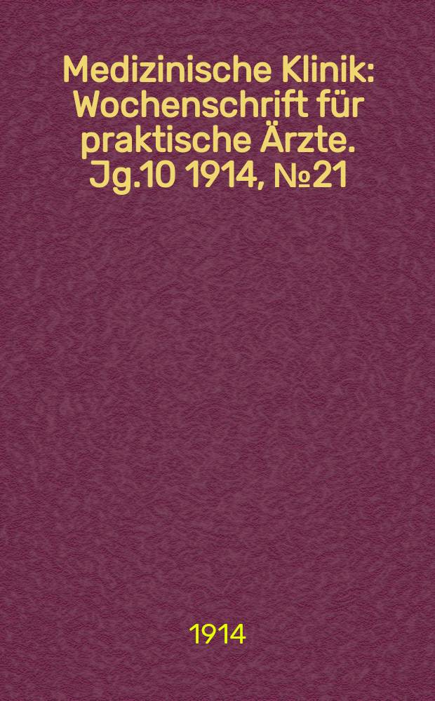 Medizinische Klinik : Wochenschrift für praktische Ärzte. Jg.10 1914, №21(494)