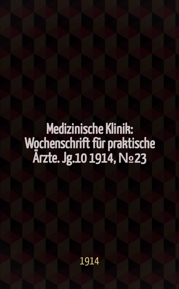 Medizinische Klinik : Wochenschrift für praktische Ärzte. Jg.10 1914, №23(496)