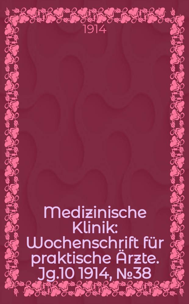 Medizinische Klinik : Wochenschrift f&uuml;r praktische &Auml;rzte. Jg.10 1914, №38(511)