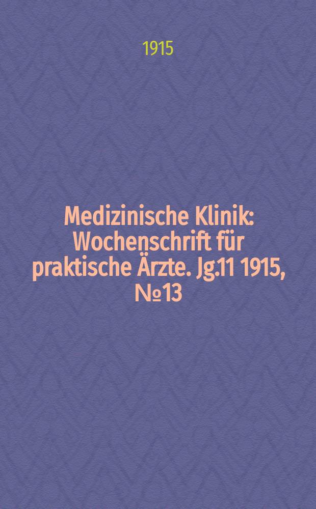 Medizinische Klinik : Wochenschrift für praktische Ärzte. Jg.11 1915, №13(538)