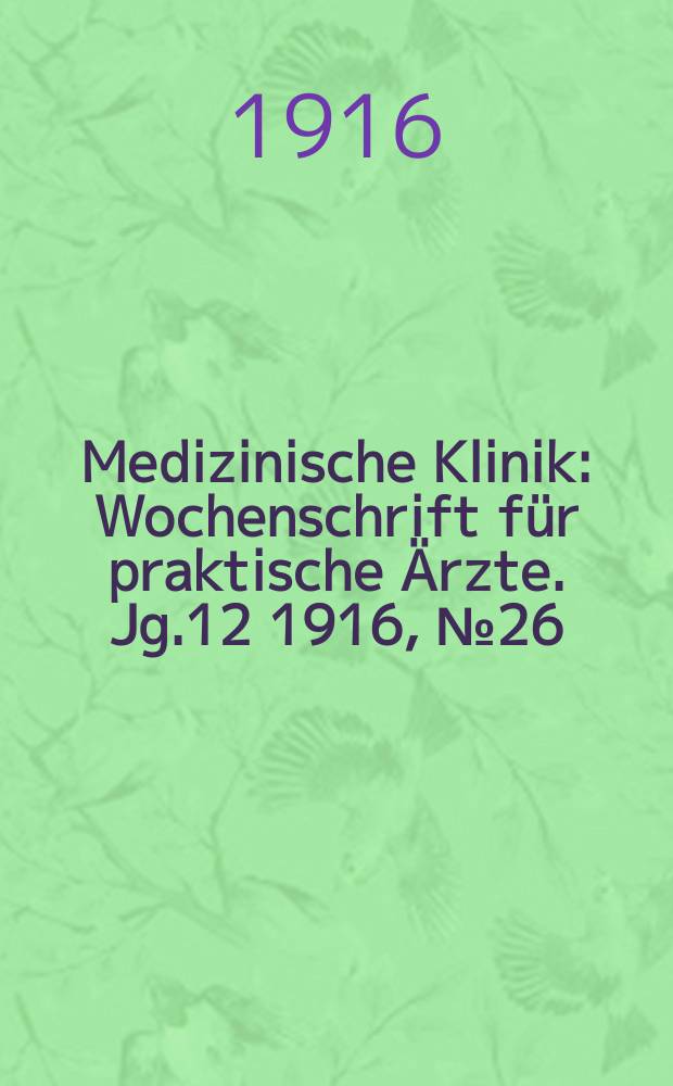 Medizinische Klinik : Wochenschrift f&uuml;r praktische &Auml;rzte. Jg.12 1916, №26(603)